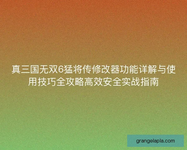 真三国无双6猛将传修改器功能详解与使用技巧全攻略高效安全实战指南